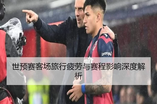 世预赛客场旅行疲劳与赛程影响深度解析